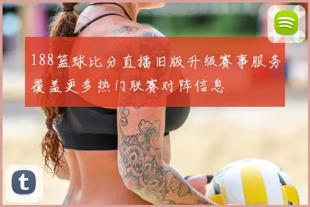 188篮球比分直播旧版升级赛事服务覆盖更多热门联赛对阵信息
