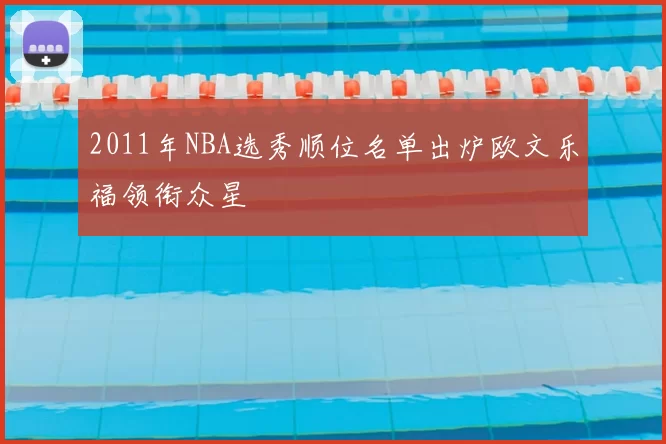 2011年NBA选秀顺位名单出炉欧文乐福领衔众星