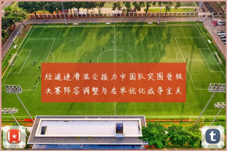 短道速滑混合接力中国队突围晋级决赛阵容调整与名单优化成争金关键