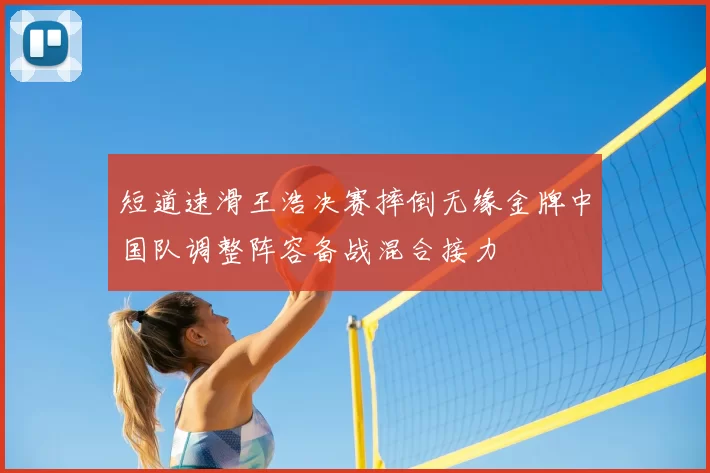 短道速滑王浩决赛摔倒无缘金牌中国队调整阵容备战混合接力