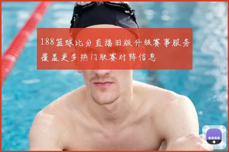 188篮球比分直播旧版升级赛事服务覆盖更多热门联赛对阵信息