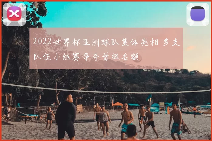 2022世界杯亚洲球队集体亮相 多支队伍小组赛争夺晋级名额