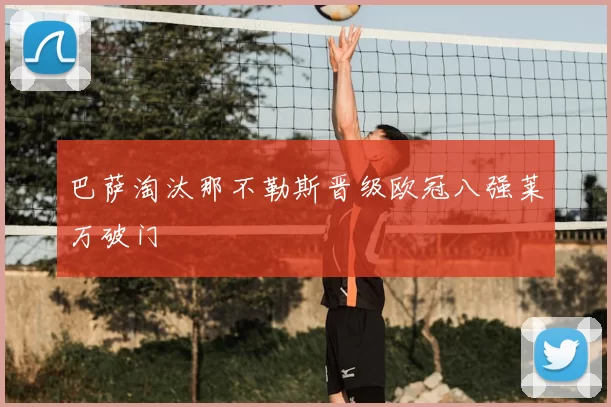 巴萨淘汰那不勒斯晋级欧冠八强莱万破门