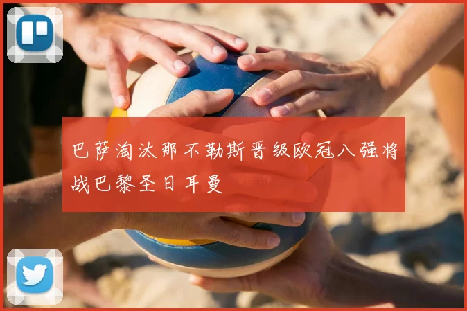 巴萨淘汰那不勒斯晋级欧冠八强将战巴黎圣日耳曼