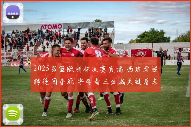 2025男篮欧洲杯决赛直播 西班牙逆转德国夺冠 字母哥三分成关键看点