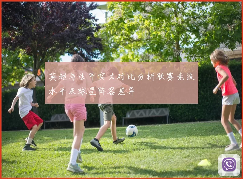 英超与法甲实力对比分析联赛竞技水平及球星阵容差异