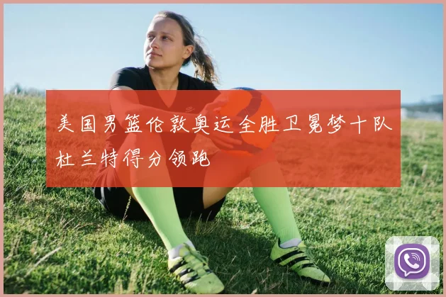 美国男篮伦敦奥运全胜卫冕梦十队杜兰特得分领跑