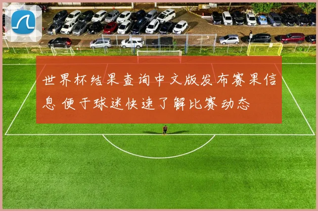 世界杯结果查询中文版发布赛果信息 便于球迷快速了解比赛动态