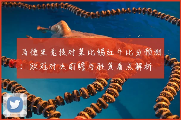 马德里竞技对莱比锡红牛比分预测：欧冠对决前瞻与胜负看点解析