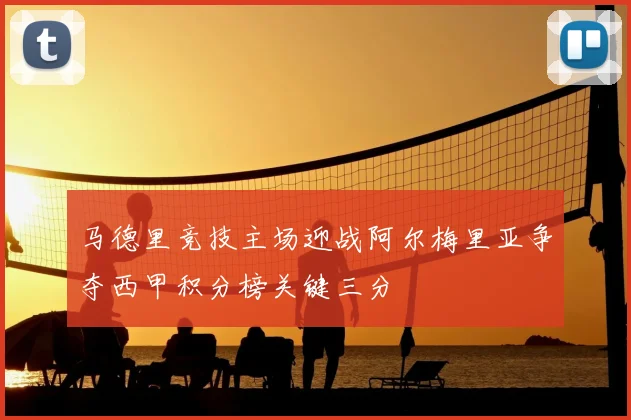 马德里竞技主场迎战阿尔梅里亚争夺西甲积分榜关键三分