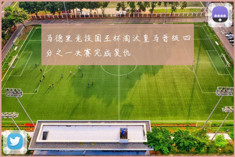 马德里竞技国王杯淘汰皇马晋级 四分之一决赛完成复仇