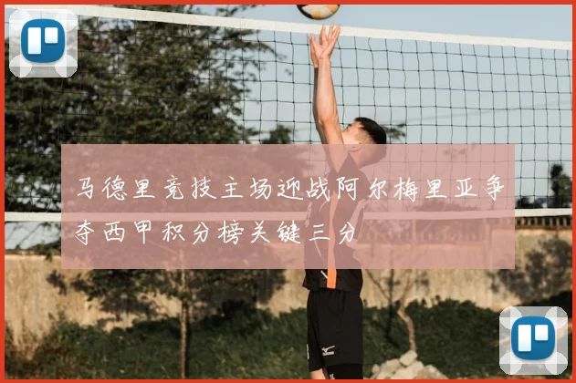 马德里竞技主场迎战阿尔梅里亚争夺西甲积分榜关键三分