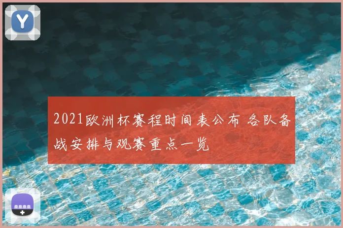 2021欧洲杯赛程时间表公布 各队备战安排与观赛重点一览