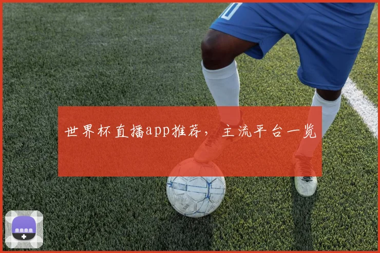 世界杯直播app推荐,主流平台一览